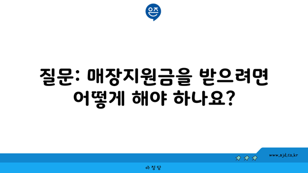 질문: 매장지원금을 받으려면 어떻게 해야 하나요?