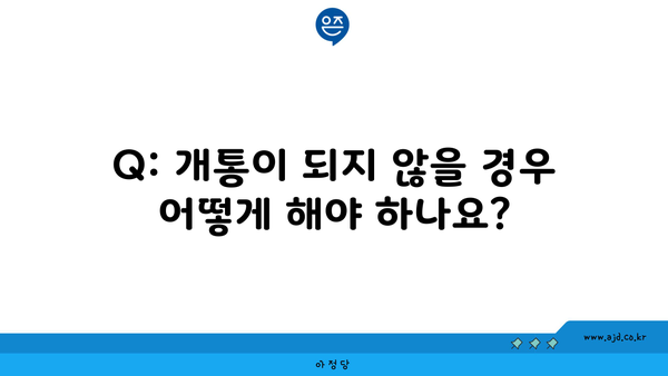 Q: 개통이 되지 않을 경우 어떻게 해야 하나요?