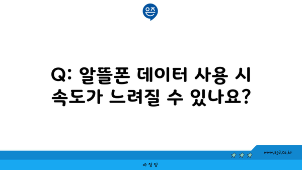 Q: 알뜰폰 데이터 사용 시 속도가 느려질 수 있나요?